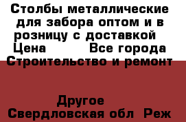 Столбы металлические для забора оптом и в розницу с доставкой › Цена ­ 210 - Все города Строительство и ремонт » Другое   . Свердловская обл.,Реж г.